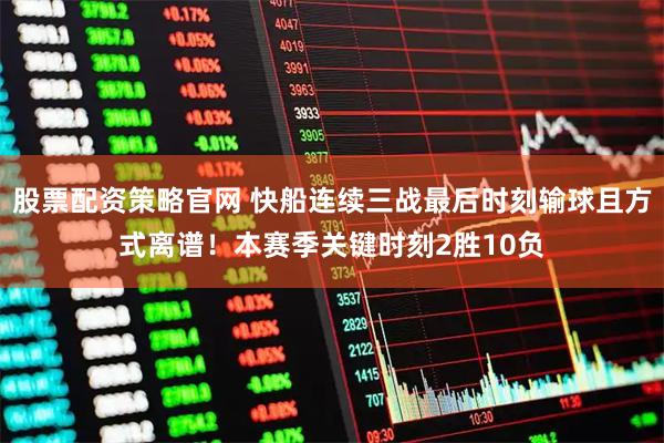 股票配资策略官网 快船连续三战最后时刻输球且方式离谱！本赛季关键时刻2胜10负