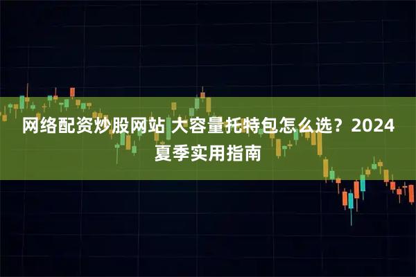 网络配资炒股网站 大容量托特包怎么选？2024夏季实用指南