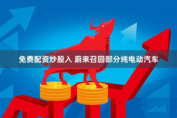 免费配资炒股入 蔚来召回部分纯电动汽车