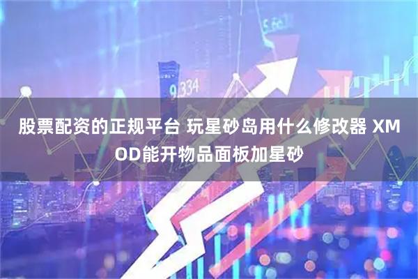 股票配资的正规平台 玩星砂岛用什么修改器 XMOD能开物品面板加星砂
