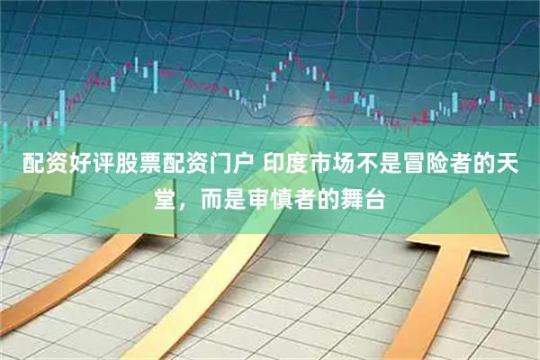 配资好评股票配资门户 印度市场不是冒险者的天堂，而是审慎者的舞台