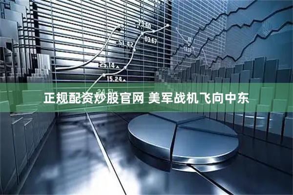 正规配资炒股官网 美军战机飞向中东