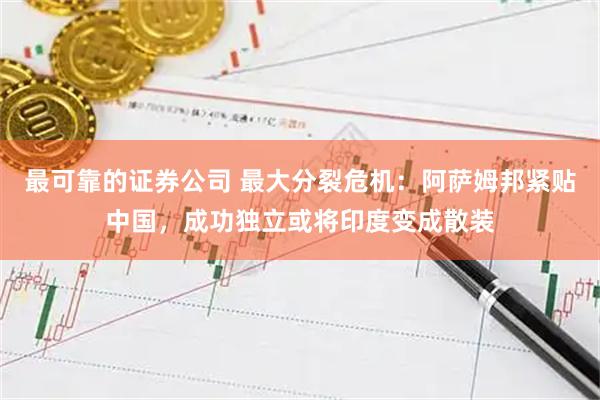 最可靠的证券公司 最大分裂危机：阿萨姆邦紧贴中国，成功独立或将印度变成散装