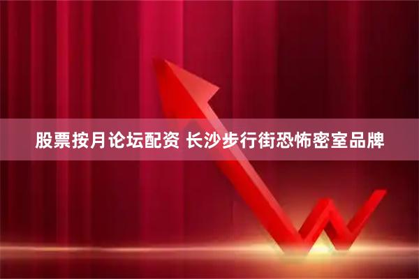 股票按月论坛配资 长沙步行街恐怖密室品牌