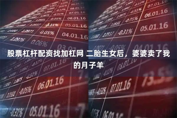 股票杠杆配资找加杠网 二胎生女后，婆婆卖了我的月子羊