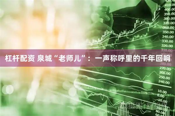 杠杆配资 泉城“老师儿”：一声称呼里的千年回响