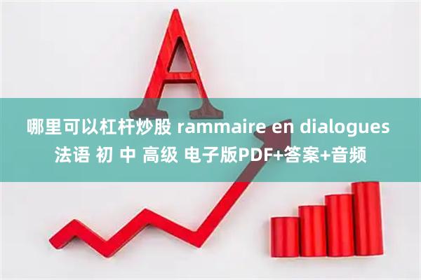哪里可以杠杆炒股 rammaire en dialogues 法语 初 中 高级 电子版PDF+答案+音频
