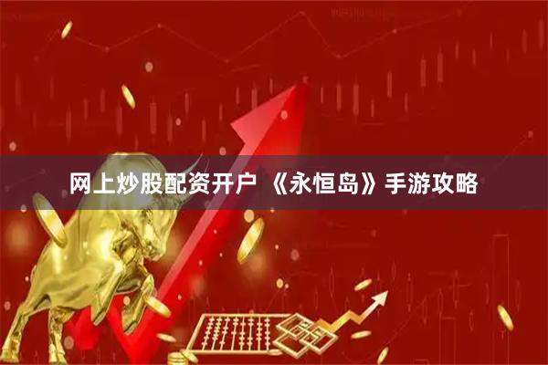 网上炒股配资开户 《永恒岛》手游攻略