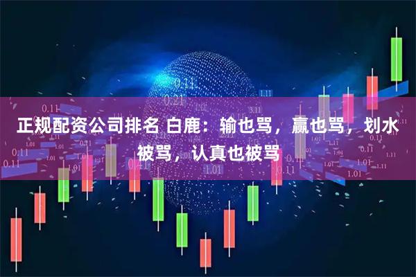 正规配资公司排名 白鹿：输也骂，赢也骂，划水被骂，认真也被骂